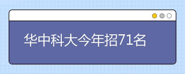 华中科大今年招71名艺术团学生 优秀者过当地省重点线即可录取