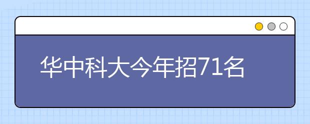 华中科大今年招71名艺术团学生 优秀者过当地省重点线即可录取