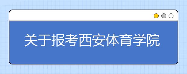 关于报考西安体育学院2017年运动训练、武术与民族传统体育专业考生参加高考报名的通知