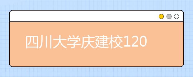 四川大学庆建校120周年 省市校共建世界一流大学