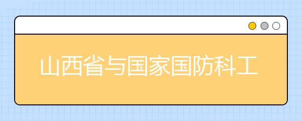 山西省与国家国防科工局共建中北大学