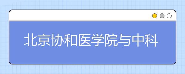 北京协和医学院与中科大协同交叉学科人才培养