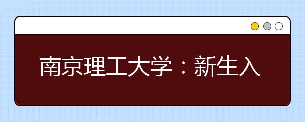 南京理工大学：新生入校寻找“梦想合伙人”