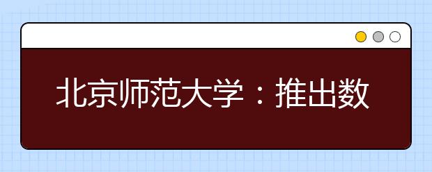 北京师范大学：推出数字迎新工作“组合拳”