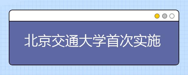 北京交通大学首次实施“知行交子成长计划”为贫困生成长保驾护航 　