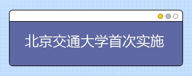 北京交通大学首次实施“知行交子成长计划”为贫困生成长保驾护航 　