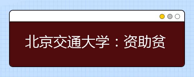 北京交通大学：资助贫困新生“花小钱办大事”