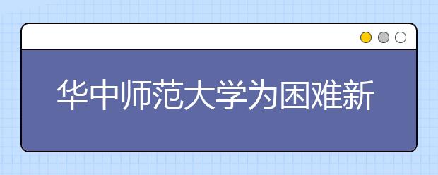 华中师范大学为困难新生开辟“绿色通道”