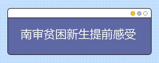 南审贫困新生提前感受入学“绿色通道”——没有一分钱 也能上大学