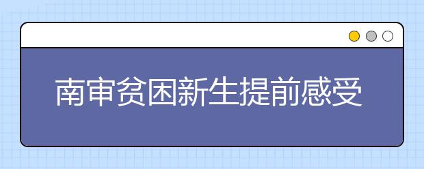 南审贫困新生提前感受入学“绿色通道”——没有一分钱 也能上大学