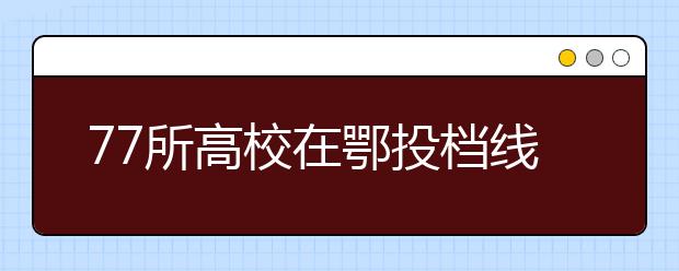 77所高校在鄂投档线过600分