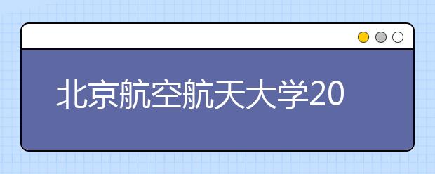 北京航空航天大学2016年计划在京招生273人