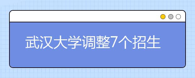 武汉大学调整7个招生专业大类 相应专业可能发生变化