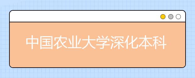 中国农业大学深化本科教学改革 继续实行自由转专业