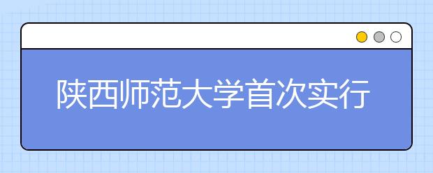 陕西师范大学首次实行大类招生 创建特色实验班