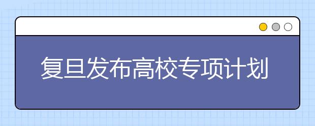 复旦发布高校专项计划新政 一本线上50分择优录取