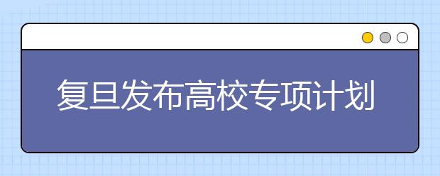 复旦发布高校专项计划新政 一本线上50分择优录取