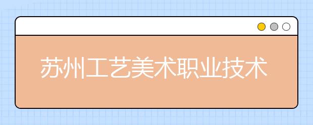 苏州工艺美术职业技术学院成立手工艺术学院