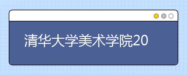 清华大学美术学院2016年本科招生专业考试合格分数线及查询办法