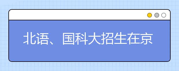 北语、国科大招生在京计划保持稳定