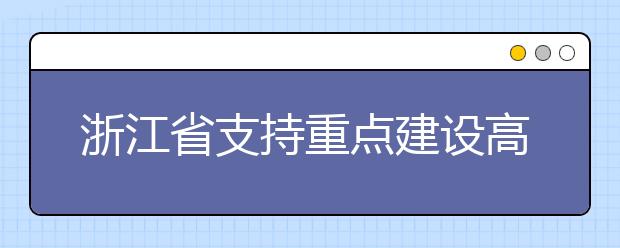 浙江省支持重点建设高校”一校一策”扩大改革自主权