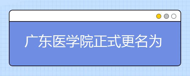 广东医学院正式更名为广东医科大学 将与东莞共建高水平医院