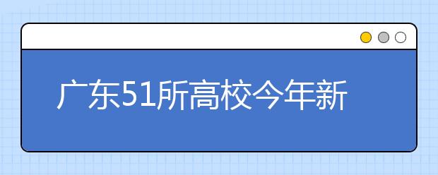 广东51所高校今年新增180个专业 广医儿科学今年拟招30人