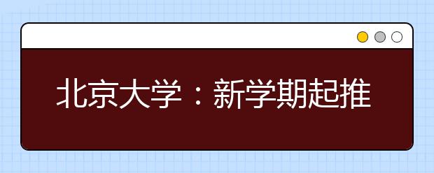 北京大学：新学期起推行“师生交流时间”制度