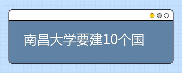 南昌大学要建10个国内一流学科