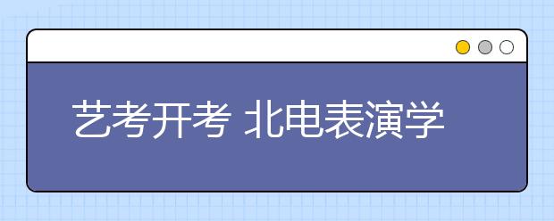 艺考开考 北电表演学院招录比为170比1（图）