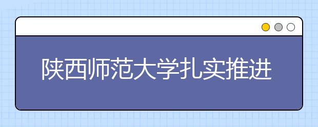 陕西师范大学扎实推进本科人才培养