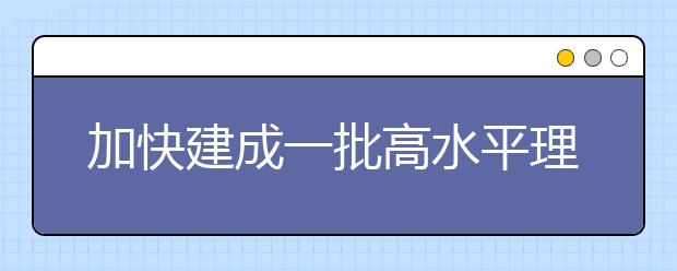 加快建成一批高水平理工科大学和理工类学科