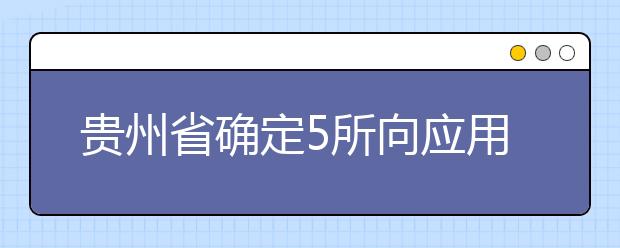 贵州省确定5所向应用型高校转型发展试点学校