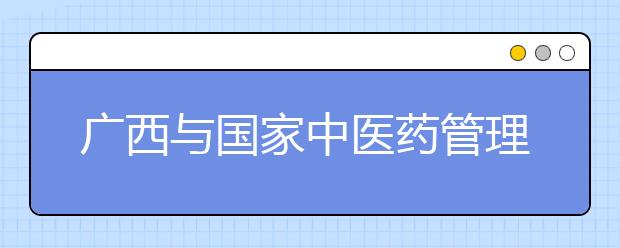 广西与国家中医药管理局共建广西中医药大学