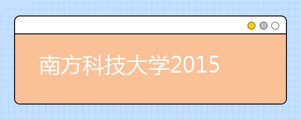 南方科技大学2015年 “优秀中学生科技创新体验营”报名通知