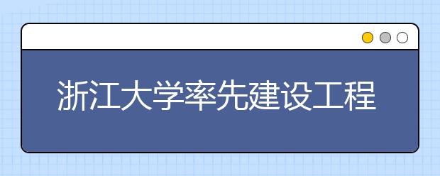 浙江大学率先建设工程师学院