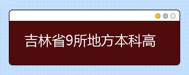 吉林省9所地方本科高校拟试点完全转型应用型