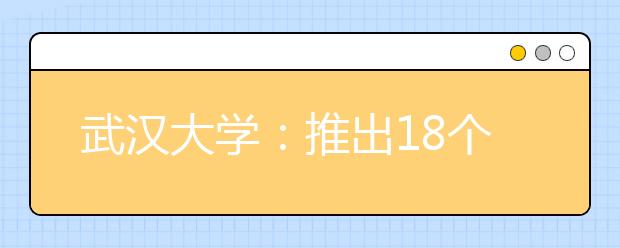 武汉大学：推出18个方面63项本科教育改革举措