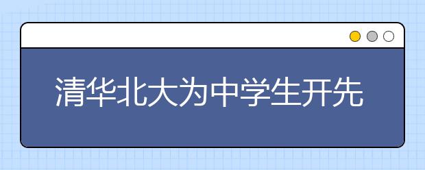 清华北大为中学生开先修课 成绩优异者或获自招优待