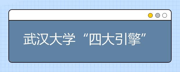 武汉大学“四大引擎”助力长江经济带发展战略