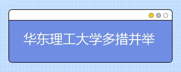 华东理工大学多措并举加强实验室安全管理