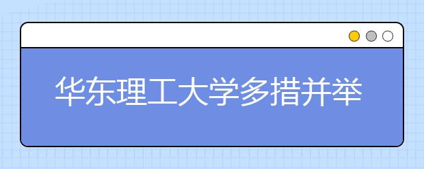 华东理工大学多措并举加强实验室安全管理