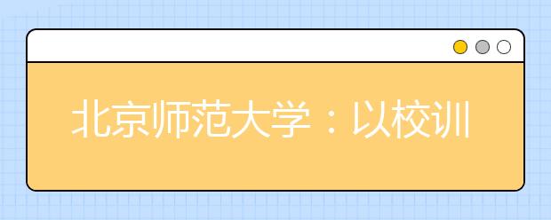 北京师范大学：以校训涵育社会主义核心价值观