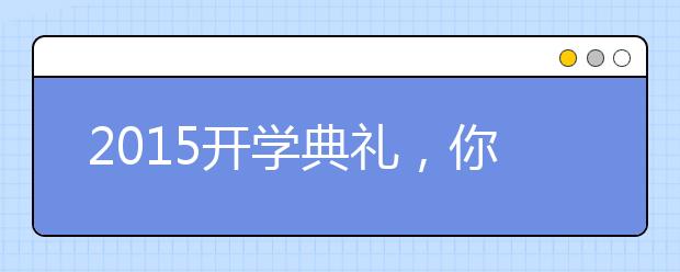 2015开学典礼，你给校长讲的“第一课”打几分？