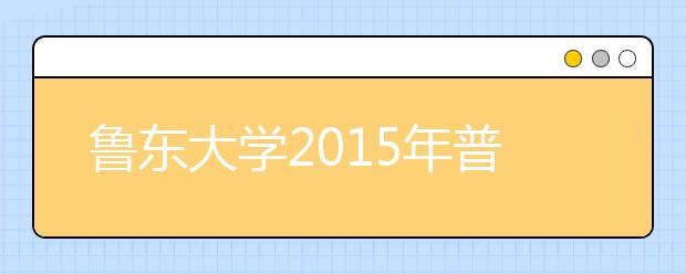 鲁东大学2015年普通本专科招生工作圆满结束