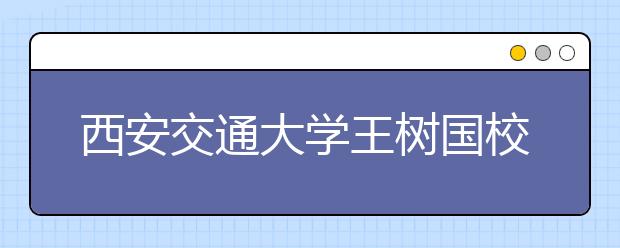 西安交通大学王树国校长在2015级新生开学典礼上的讲话