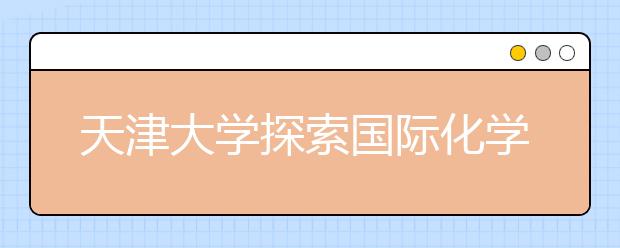 天津大学探索国际化学院建设新模式