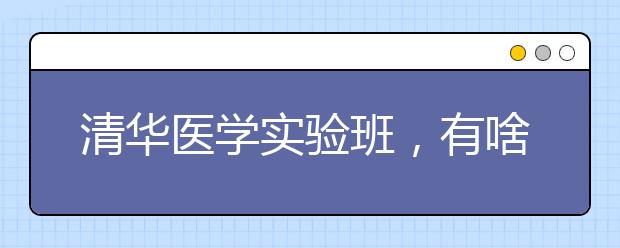 清华医学实验班，有啥不一样（看深化改革 道教育热点）