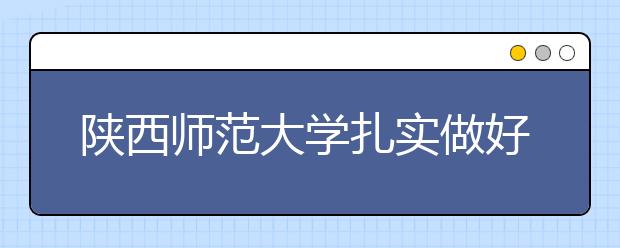 陕西师范大学扎实做好免费师范生教育培养工作