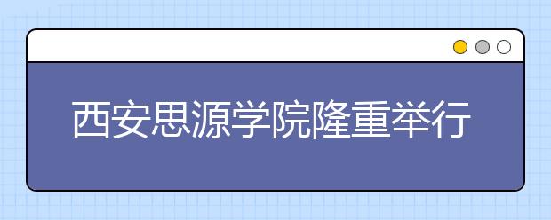 西安思源学院隆重举行2015届毕业典礼暨学士学位授予仪式